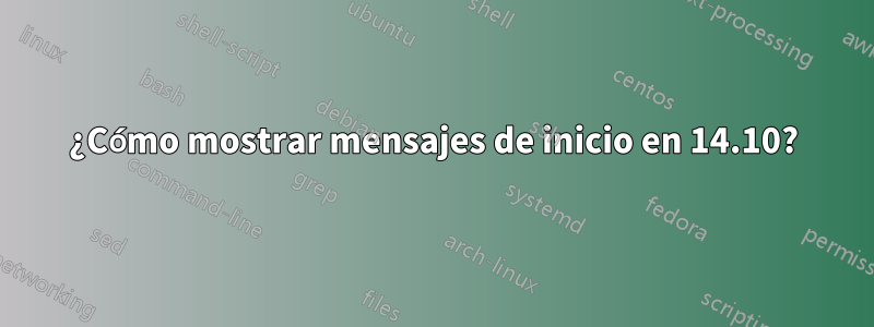 ¿Cómo mostrar mensajes de inicio en 14.10?