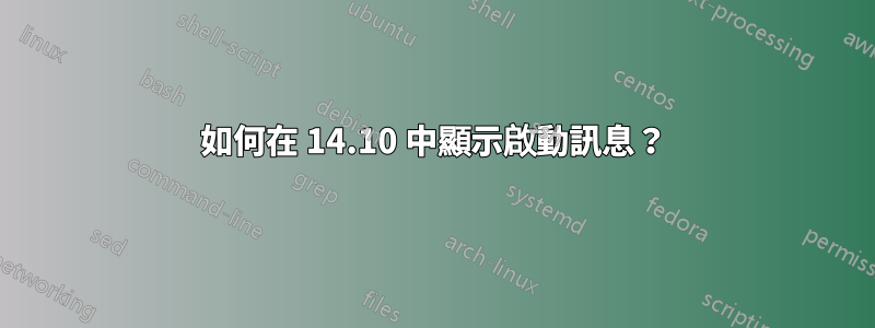 如何在 14.10 中顯示啟動訊息？