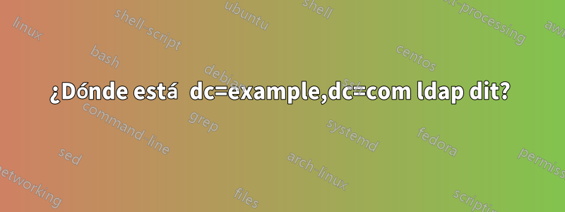 ¿Dónde está dc=example,dc=com ldap dit?