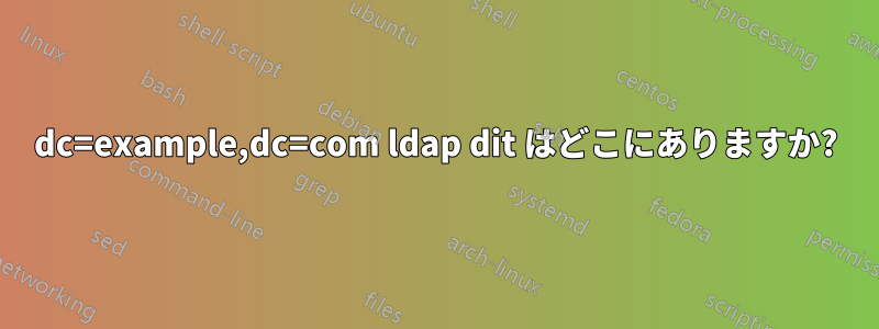 dc=example,dc=com ldap dit はどこにありますか?