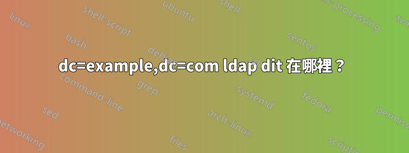 dc=example,dc=com ldap dit 在哪裡？