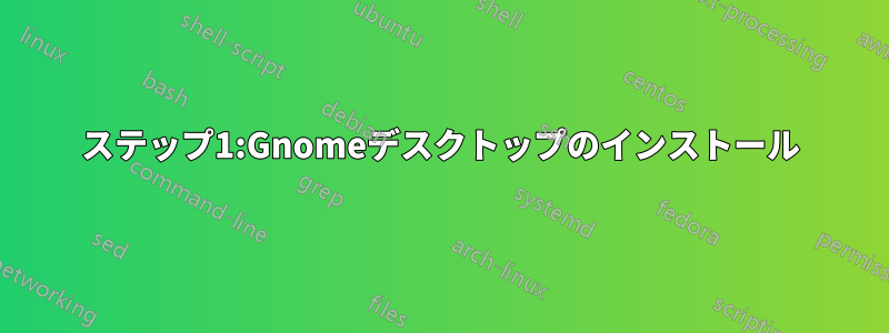 ステップ1:Gnomeデスクトップのインストール