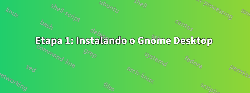 Etapa 1: Instalando o Gnome Desktop