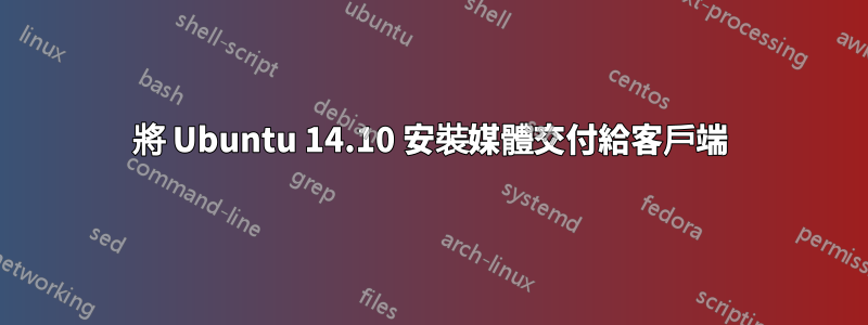 將 Ubuntu 14.10 安裝媒體交付給客戶端