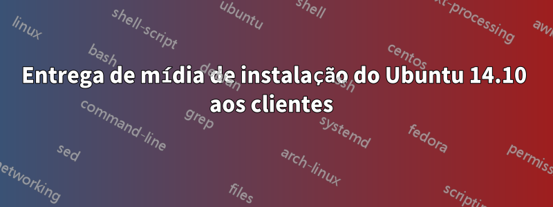 Entrega de mídia de instalação do Ubuntu 14.10 aos clientes 