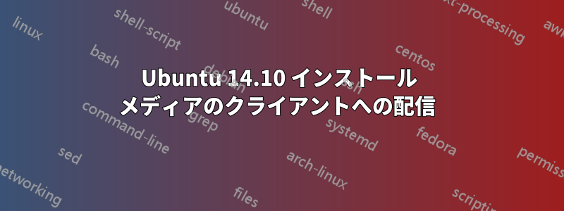 Ubuntu 14.10 インストール メディアのクライアントへの配信 