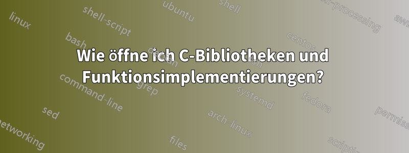 Wie öffne ich C-Bibliotheken und Funktionsimplementierungen?