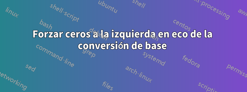 Forzar ceros a la izquierda en eco de la conversión de base