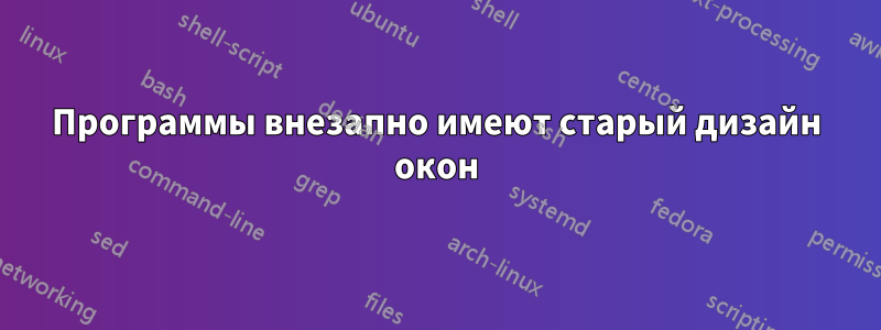 Программы внезапно имеют старый дизайн окон