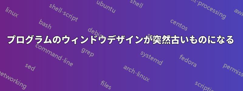 プログラムのウィンドウデザインが突然古いものになる