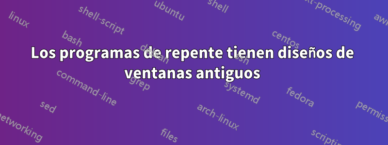 Los programas de repente tienen diseños de ventanas antiguos