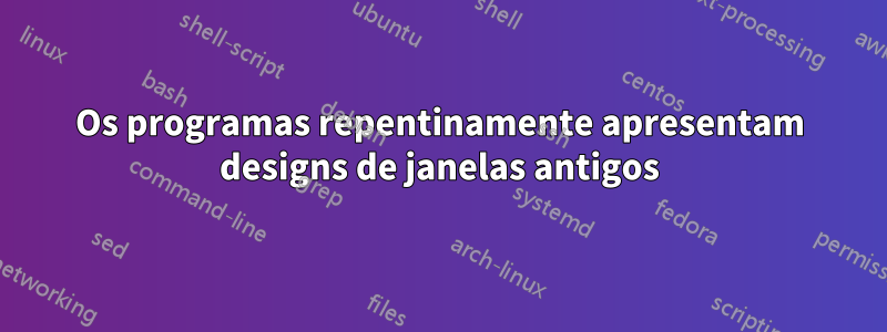 Os programas repentinamente apresentam designs de janelas antigos