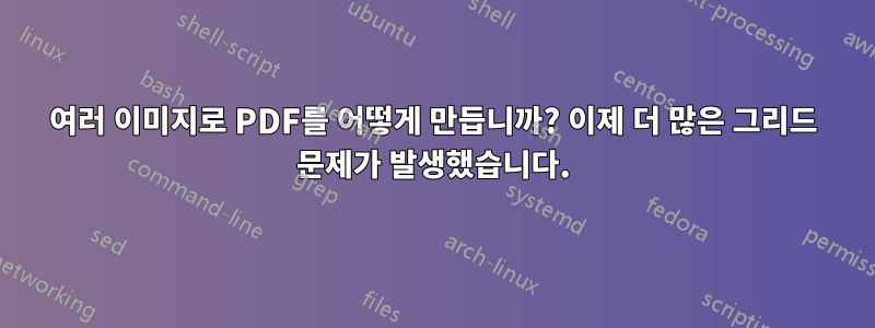 여러 이미지로 PDF를 어떻게 만듭니까? 이제 더 많은 그리드 문제가 발생했습니다.