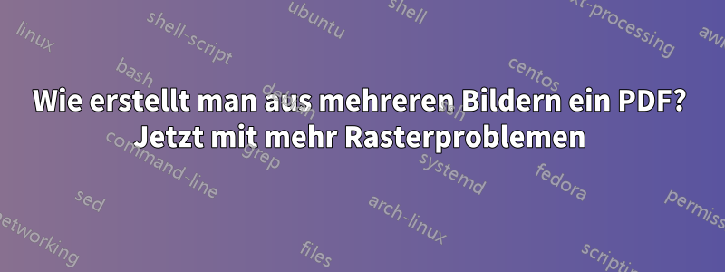 Wie erstellt man aus mehreren Bildern ein PDF? Jetzt mit mehr Rasterproblemen