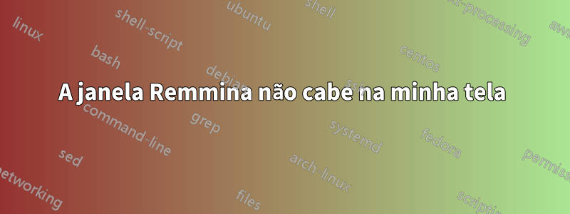 A janela Remmina não cabe na minha tela