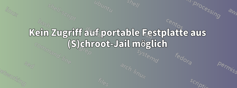 Kein Zugriff auf portable Festplatte aus (S)chroot-Jail möglich