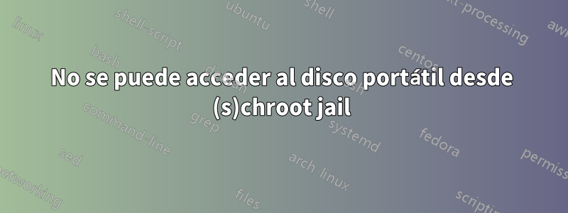 No se puede acceder al disco portátil desde (s)chroot jail