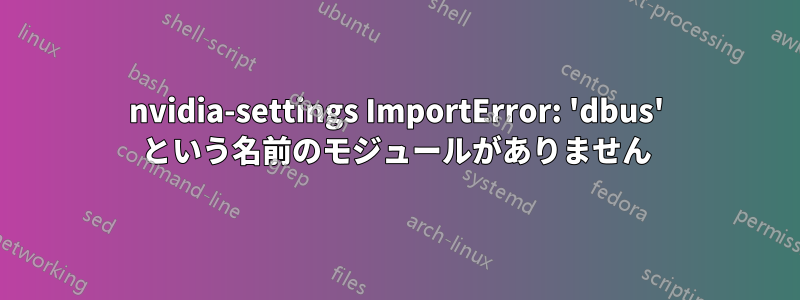 nvidia-settings ImportError: 'dbus' という名前のモジュールがありません