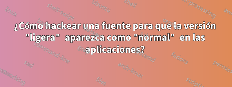 ¿Cómo hackear una fuente para que la versión "ligera" aparezca como "normal" en las aplicaciones?