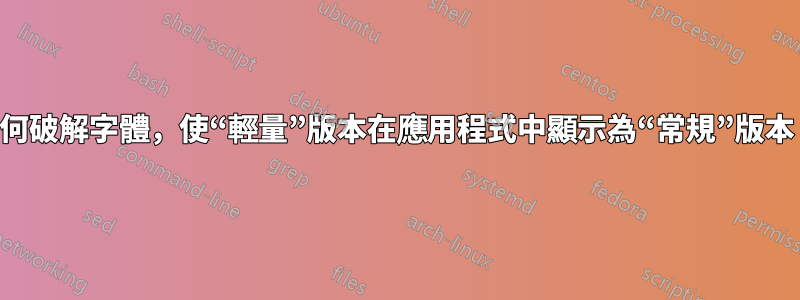 如何破解字體，使“輕量”版本在應用程式中顯示為“常規”版本？