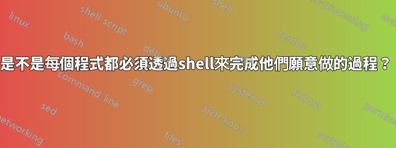 是不是每個程式都必須透過shell來完成他們願意做的過程？