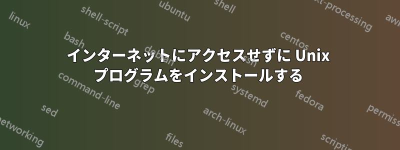 インターネットにアクセスせずに Unix プログラムをインストールする