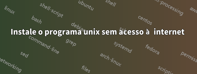 Instale o programa unix sem acesso à internet