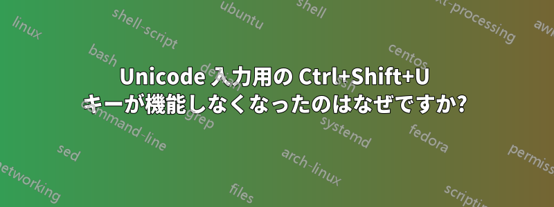 Unicode 入力用の Ctrl+Shift+U キーが機能しなくなったのはなぜですか?