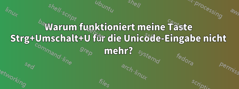 Warum funktioniert meine Taste Strg+Umschalt+U für die Unicode-Eingabe nicht mehr?