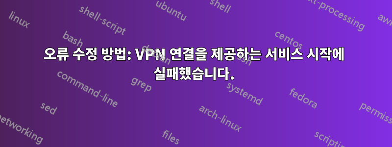 오류 수정 방법: VPN 연결을 제공하는 서비스 시작에 실패했습니다.