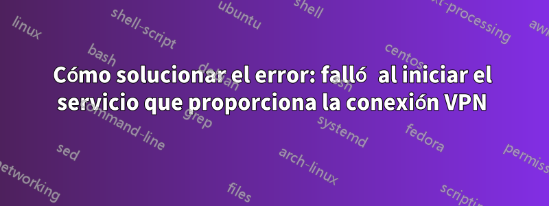 Cómo solucionar el error: falló al iniciar el servicio que proporciona la conexión VPN