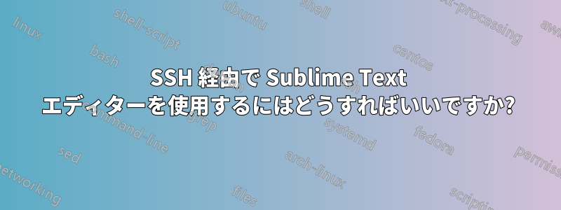 SSH 経由で Sublime Text エディターを使用するにはどうすればいいですか?