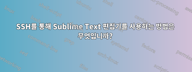 SSH를 통해 Sublime Text 편집기를 사용하는 방법은 무엇입니까?