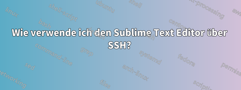 Wie verwende ich den Sublime Text Editor über SSH?