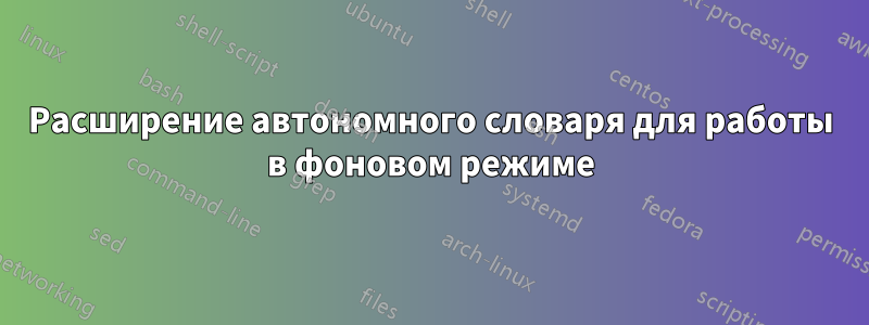 Расширение автономного словаря для работы в фоновом режиме