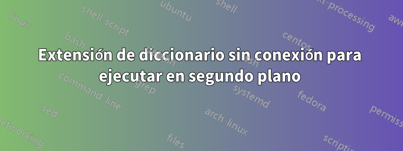 Extensión de diccionario sin conexión para ejecutar en segundo plano