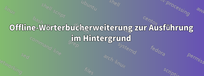 Offline-Wörterbucherweiterung zur Ausführung im Hintergrund