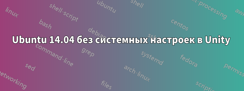 Ubuntu 14.04 без системных настроек в Unity