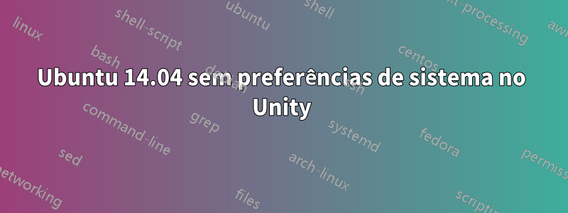 Ubuntu 14.04 sem preferências de sistema no Unity