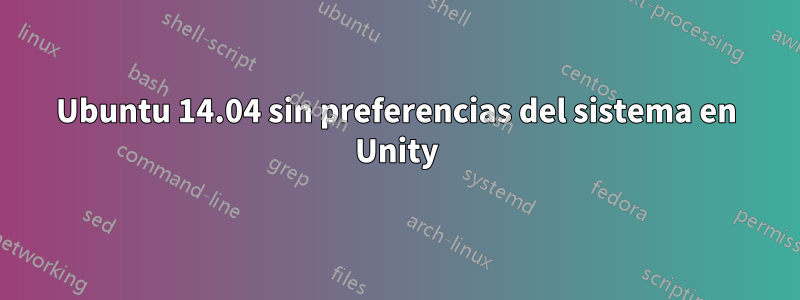 Ubuntu 14.04 sin preferencias del sistema en Unity