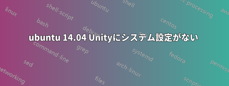 ubuntu 14.04 Unityにシステム設定がない