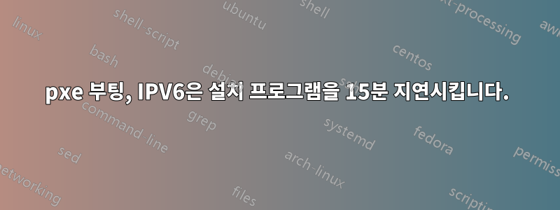 pxe 부팅, IPV6은 설치 프로그램을 15분 지연시킵니다.