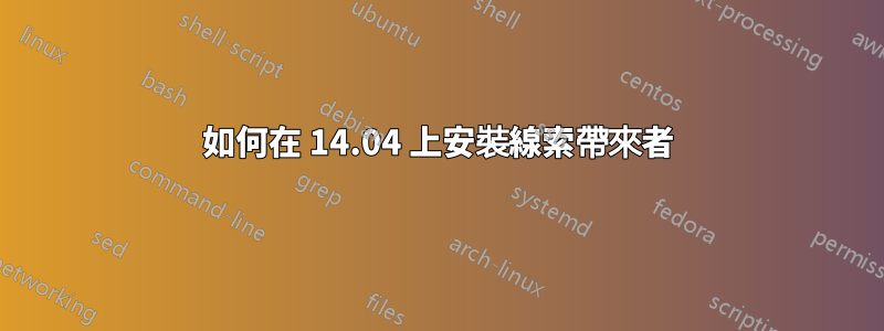 如何在 14.04 上安裝線索帶來者