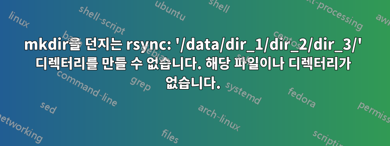 mkdir을 던지는 rsync: '/data/dir_1/dir_2/dir_3/' 디렉터리를 만들 수 없습니다. 해당 파일이나 디렉터리가 없습니다.