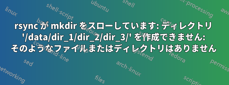 rsync が mkdir をスローしています: ディレクトリ '/data/dir_1/dir_2/dir_3/' を作成できません: そのようなファイルまたはディレクトリはありません