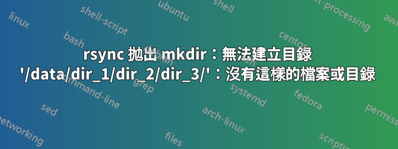 rsync 拋出 mkdir：無法建立目錄 '/data/dir_1/dir_2/dir_3/'：沒有這樣的檔案或目錄