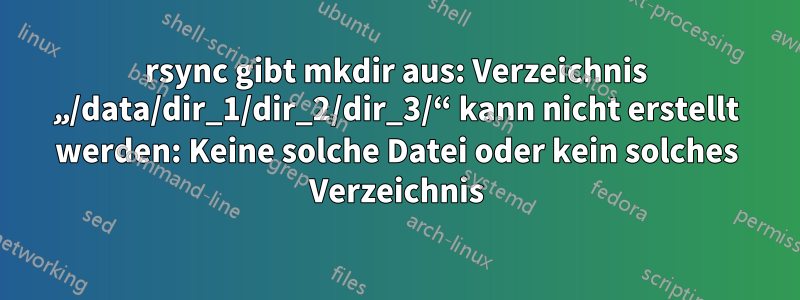 rsync gibt mkdir aus: Verzeichnis „/data/dir_1/dir_2/dir_3/“ kann nicht erstellt werden: Keine solche Datei oder kein solches Verzeichnis