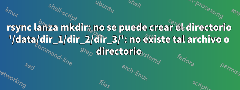 rsync lanza mkdir: no se puede crear el directorio '/data/dir_1/dir_2/dir_3/': no ​​existe tal archivo o directorio