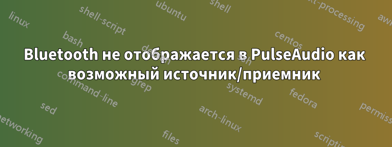 Bluetooth не отображается в PulseAudio как возможный источник/приемник