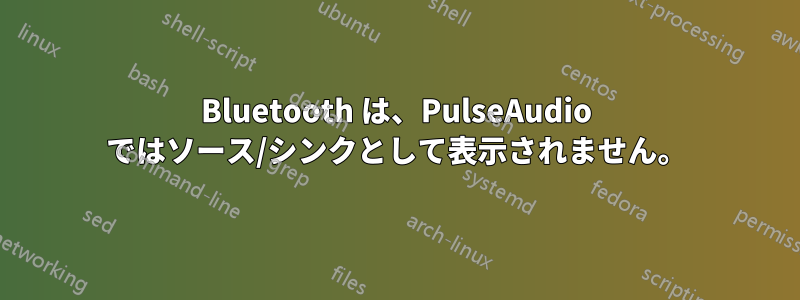 Bluetooth は、PulseAudio ではソース/シンクとして表示されません。